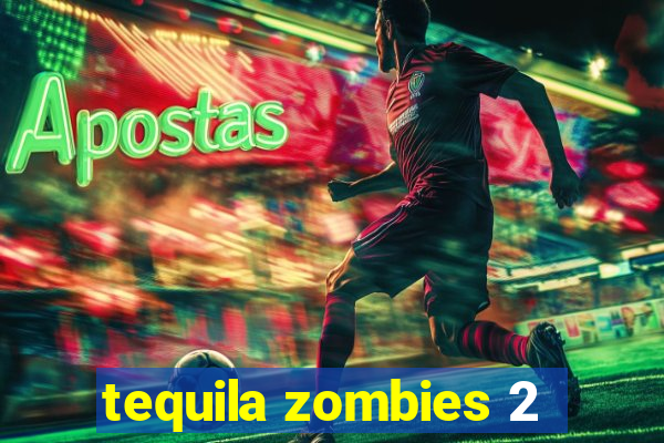 tequila zombies 2